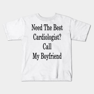 Need The Best Cardiologist? Call My Boyfriend Kids T-Shirt